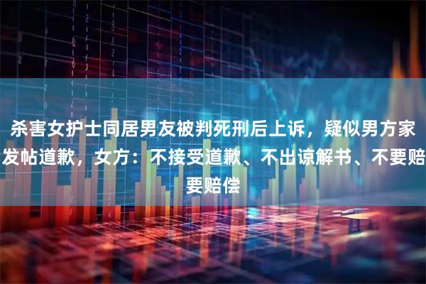 杀害女护士同居男友被判死刑后上诉，疑似男方家属发帖道歉，女方：不接受道歉、不出谅解书、不要赔偿