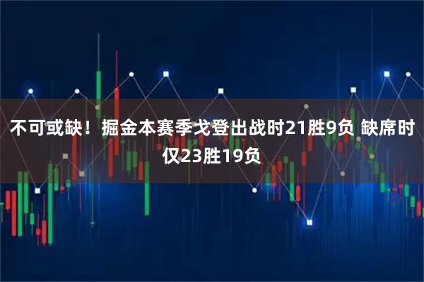 不可或缺！掘金本赛季戈登出战时21胜9负 缺席时仅23胜19负