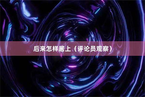后来怎样居上（评论员观察）