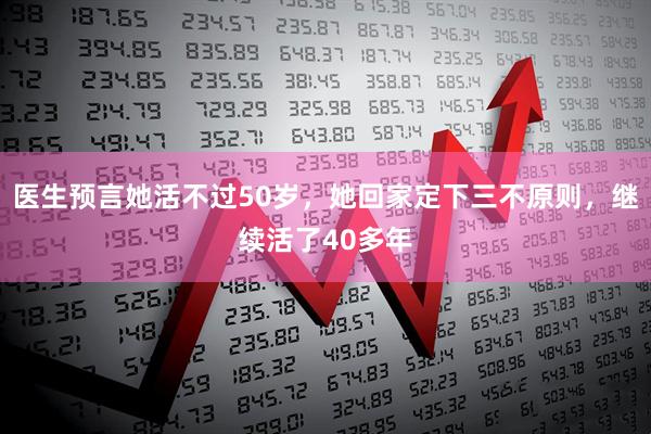 医生预言她活不过50岁，她回家定下三不原则，继续活了40多年