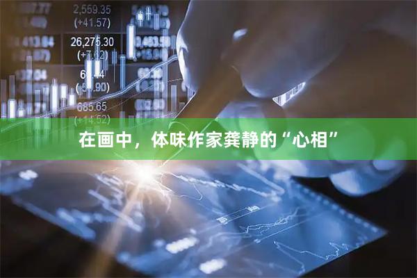 在画中，体味作家龚静的“心相”