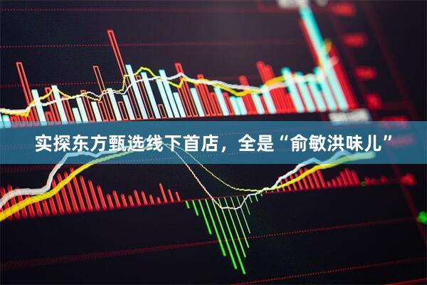 实探东方甄选线下首店，全是“俞敏洪味儿”