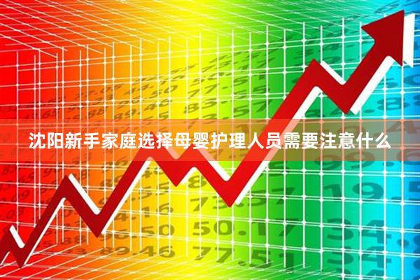 沈阳新手家庭选择母婴护理人员需要注意什么