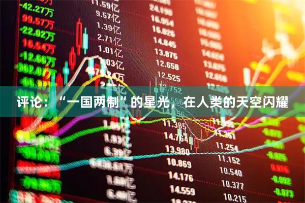评论：“一国两制”的星光，在人类的天空闪耀