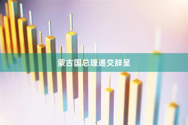 蒙古国总理递交辞呈