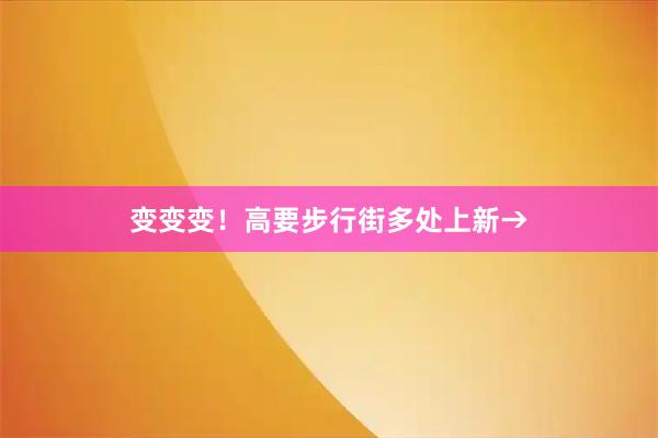 变变变！高要步行街多处上新→