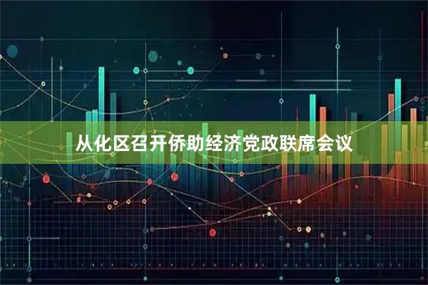 从化区召开侨助经济党政联席会议