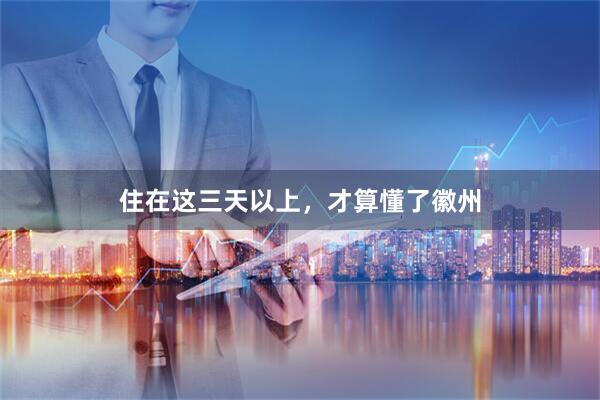 住在这三天以上，才算懂了徽州