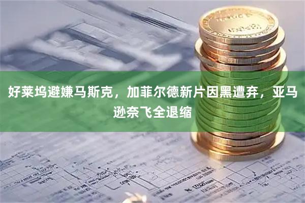 好莱坞避嫌马斯克，加菲尔德新片因黑遭弃，亚马逊奈飞全退缩