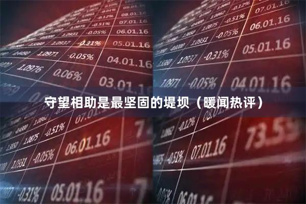 守望相助是最坚固的堤坝（暖闻热评）